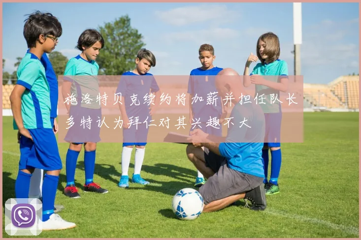 施洛特贝克续约将加薪并担任队长多特认为拜仁对其兴趣不大