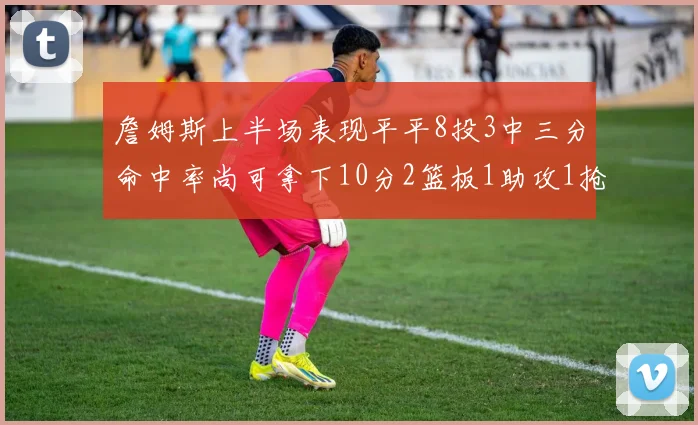 詹姆斯上半场表现平平8投3中三分命中率尚可拿下10分2篮板1助攻1抢断1盖帽