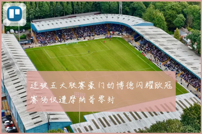 连破五大联赛豪门的博德闪耀欧冠赛场仅遭摩纳哥零封